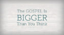 The Gospel is Bigger Than You Think