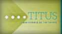 Titus: Transformed by the Gospel